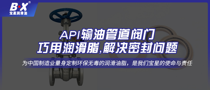 API输油管道阀门巧用500万官网(中国)首页脂，解决密封问题